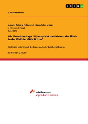 Die Theodizeefrage. Widerspricht die Existenz des bels in der Welt der G te Gottes Gottfried Leibniz und die Frage nach der Leidbew ltigung unter Ber cksichtigung des Buches Hiob【電子書籍】 Alexander Minor