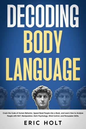 Decoding Body Language Crack the Code of Human Behavior, Speed Read People Like a Book, and Learn How to Analyze People with N..