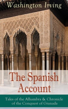 The Spanish Account: Tales of the Alhambra & Chronicle of the Conquest of GranadaFrom the Prolific American Writer, Biographer and Historian, Author of Life of George Washington, History of New York, Lives of Mahomet and His Successors, 【電子書籍】