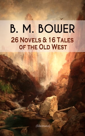 B. M. BOWER: 26 Novels 16 Tales of the Old West (Illustrated) Including the Flying U Series, The Range Dwellers, The Long Shadow, Good Indian, The Gringos, Starr of the Desert, Cabin Fever, The Thunder Bird, Her Prairie Knight…【電子書籍】