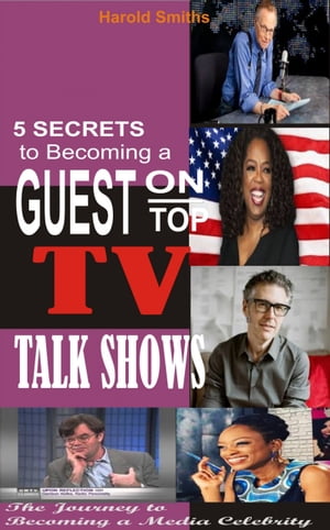 5 Secrets To Becoming A Guest On Top TV Talk Shows The Journey to Becoming A Media CelebrityŻҽҡ[ Harold Smiths ]