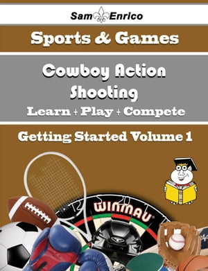 A Beginners Guide to Cowboy Action Shooting (Volume 1)