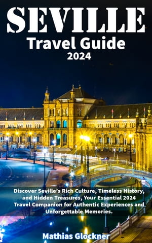 Seville Travel Guide 2024 Discover Seville's Rich Culture, Timeless History, and Hidden Treasures, Your Essential 2024 Travel Companion for Authentic Experiences and Unforgettable Memories.Żҽҡ[ Mathias Glockner ]