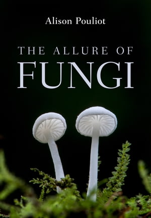 The Allure of Fungi【電子書籍】[ Alison Pouliot ]