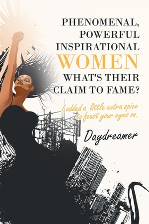 Phenomenal, Powerful Inspirational Women What’s Their Claim to Fame? I Added a Little Extra Spice to Feast Your Eyes On.【電子書籍】[ Daydreamer ]