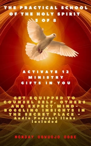 The Practical School of the Holy Spirit - Part 5 of 8 Activate 12 Ministry Gifts in You, Get Equipped to Counsel Self, Others and Expect Mind-boggling insights in the Secret Place - Audio Podcast links included【電子書籍】[ Monday O. Ogbe ]