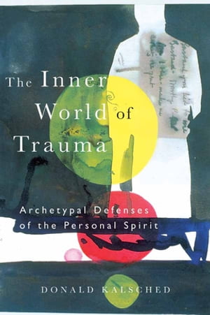 The Inner World of Trauma Archetypal Defences of the Personal Spirit【電子書籍】[ Donald Kalsched ]