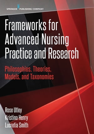 Frameworks for Advanced Nursing Practice and Research Philosophies, Theories, Models, and Taxonomies【電子書籍】 Kristina Henry, DNP, NE-BC