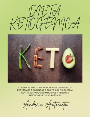 Dieta Ketogenica: O Método Vencedor para Vencer os Pedaços Excessivos e Alcançar a sua Forma Física Ideal com Resultados Duradouros + Receitas Saborosas e Dicas Práticas