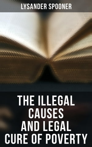 The Illegal Causes and Legal Cure of Poverty Lysander Spooner
