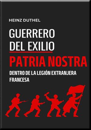 "GUERREROS DEL EXILIO" PATRIA NOSTRA DENTRO DE LA LEGI?N EXTRANJERA FRANCESA" HEINZ DUTHEL