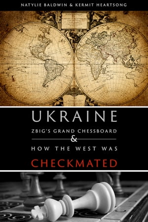 UKRAINE ZBIG'S GRAND CHESSBOARD & HOW THE WEST WAS CHECKMATED【電子書籍】[ Natylie Baldwin & Kermit E. Heartsong ]