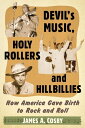 Devil 039 s Music, Holy Rollers and Hillbillies How America Gave Birth to Rock and Roll【電子書籍】 James A. Cosby