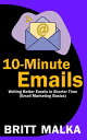 10-Minute Emails: Writing Better Emails in Shorter Time (Email Marketing Basics)【電子書籍】 Britt Malka