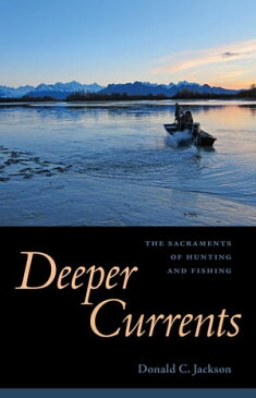 Deeper CurrentsThe Sacraments of Hunting and Fishing【電子書籍】[ Donald C. Jackson ]