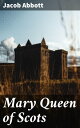 Mary Queen of Scots Makers of History【電子書籍】 Jacob Abbott