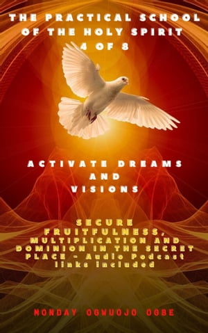 The Practical School of the Holy Spirit - Part 4 of 8 Activate Dreams and Visions; Secure an understanding of the Times and the Seasons in the Secret Place - Audio Podcast links included【電子書籍】[ Monday O. Ogbe ]
