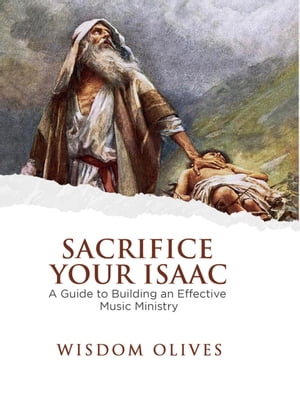 Sacrifice Your Isaac - A Guide to Building an Effective Music Ministry