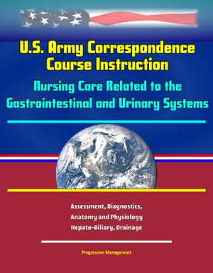 U.S. Army Correspondence Course Instruction: Nursing Care Related to the Gastrointestinal and Urinary Systems - Assessment, Diagnostics, Anatomy and Physiology, Hepato-Biliary, Drainage