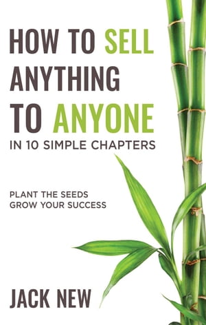 How To Sell Anything To Anyone In 10 Simple Chapters: Plant The Seeds Grow Your Success