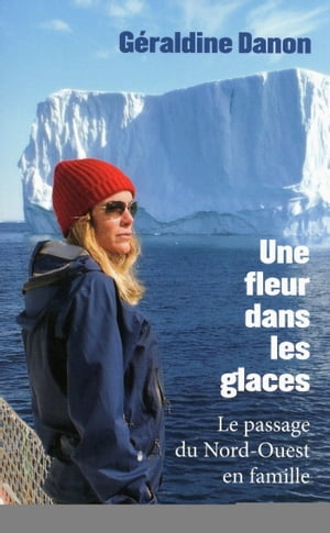 Une fleur dans les glaces Le passage du Nord-Ouest en famille【電子書籍】[ G?raldine Danon ]