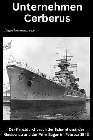 Unternehmen Cerberus Der Kanaldurchbruch der Scharnhorst, der Gneisenau und der Prinz Eugen im Februar 1942【電子書籍】 J rgen Prommersberger