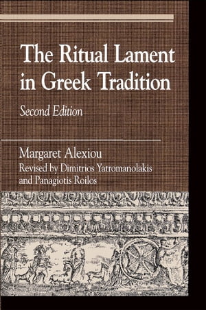 The Ritual Lament in Greek Tradition【電子書籍】[ Margaret Alexiou ]