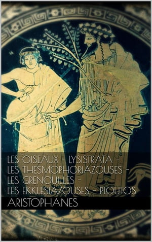 Les oiseaux - Lysistrata - Les Thesmophoriazouses - Les grenouilles - Les Ekklesiazouses - Ploutos.