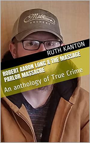 Robert Aaron Long & The Massage Parlor Massacre: An anthology of True Crime【電子書籍】[ Ruth Kanton ]