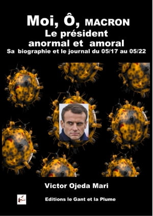 Moi, Ô, Macron, le président anormal et amoral Sa biographie et le journal du 05/17 au 05/22