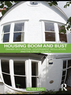 Housing Boom and Bust Owner Occupation, Government Regulation and the Credit Crunch【電子書籍】 Peter King
