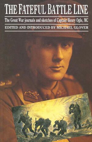 The Fateful Battle Line The Great War Journals and Sketches of Captain Henry Ogle, MC【電子書籍】[ Michael Glover ]