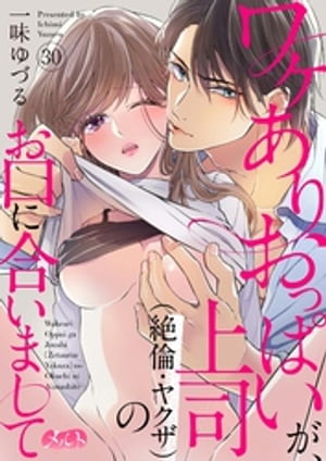 ワケありおっぱいが、上司（絶倫・ヤクザ）のお口に合いまして（30）【電子書籍】[ 一味ゆづる ]