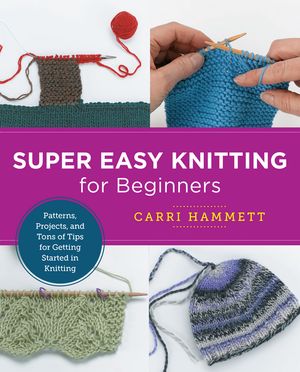Super Easy Knitting for Beginners Patterns, Projects, and Tons of Tips for Getting Started in Knitting【電子書籍】[ Carri Hammett ]