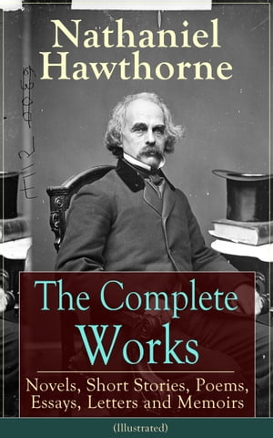 The Complete Works of Nathaniel Hawthorne (Illustrated) Novels, Short Stories, Poems, Essays, Letters and Memoirs - The Scarlet Letter with its Adaptation, The House of the Seven Gables, The Blithedale Romance, Birthmark… (Including Bi【電子書籍】