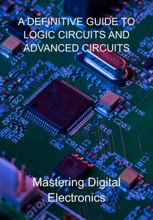 A Definitive Guide To Logic Circuits And Advanced Circuits