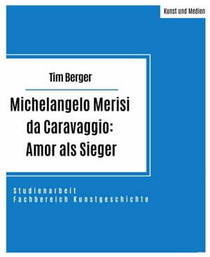 Michelangelo Merisi da Caravaggio: Amor als Sieger Studienarbeit im Fachbereich Kunstgeschichte