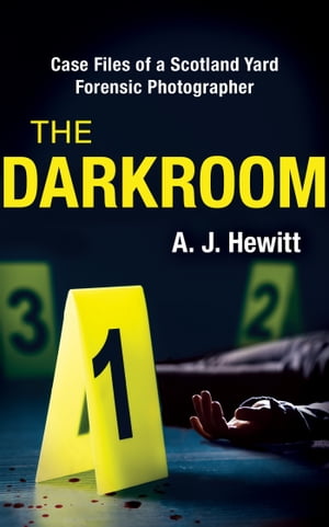 The Darkroom Case Files of a Scotland Yard Forensic Photographer【電子書籍】[ A.J. Hewitt ]