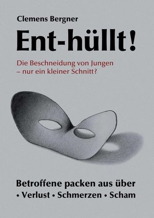 Ent-h?llt! Die Beschneidung von Jungen - Nur ein kleiner Schnitt? Betroffene packen aus ?ber - Schmerzen - Verlust - Scham