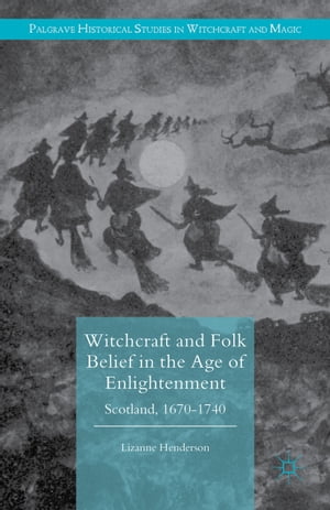 Witchcraft and Folk Belief in the Age of Enlightenment Scotland, 1670-1740【電子書籍】[ Lizanne Henderson ]