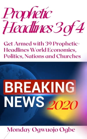 Prophetic Headlines 3 of 4 - Get Armed with 39 Prophetic+ Headlines World Economies, Politics, Nations and Churches – Breaking News 2020 and BEYOND