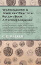 Watchmakers' and Jewelers' Practical Receipt Book A Workshop Companion Comprising Full and Practical Formulae and Directions for Solders and Soldering, Cleaning, Pickling, Polishing, Coloring, Bronzing, Staining, Cementing, Etching, Lacq