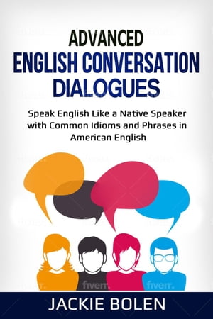 Advanced English Conversation Dialogues: Speak English Like a Native Speaker with Common Idioms and Phrases in American English【電子書籍】 Jackie Bolen