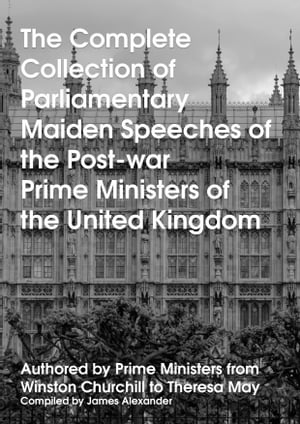 The Complete Collection of Parliamentary Maiden Speeches of the Post-war Prime Ministers of the United Kingdom Authored by Prime Ministers from Winston Churchill to Theresa MayŻҽҡ[ James Alexander ]