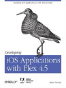 Developing iOS Applications with Flex 4.5 Building iOS Applications with ActionScript【電子書籍】[ Rich Tretola ]