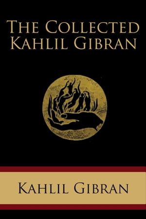 The Collected Kahlil Gibran Including The Prophet, The Madman, The Forerunner, Broken Wings, Sand and Foam, A Tear and a Smile, Spirits Rebellious, and Twenty Drawings (Illustrated)【電子書籍】 Kahlil Gibran