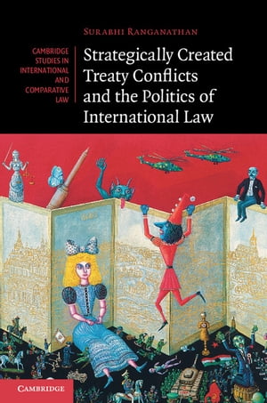 Strategically Created Treaty Conflicts and the Politics of International Law【電子書籍】 Surabhi Ranganathan