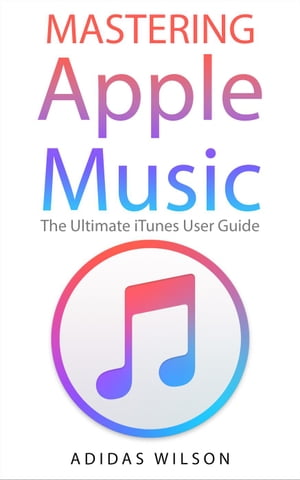 Mastering Apple Music - The Ultimate iTunes User Guide【電子書籍】[ Adidas Wilson ]