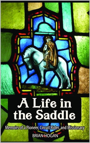A Life in the Saddle: Memoirs of a Pioneer, Circuit Rider and Missionary