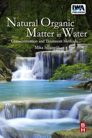 Natural Organic Matter in Water Characterization and Treatment Methods【電子書籍】 Mika Sillanpaa, M.Sc., Lic. Sc., Dr. Sc. (Eng.), MBA (Master of Business Administration)